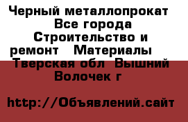 Черный металлопрокат - Все города Строительство и ремонт » Материалы   . Тверская обл.,Вышний Волочек г.